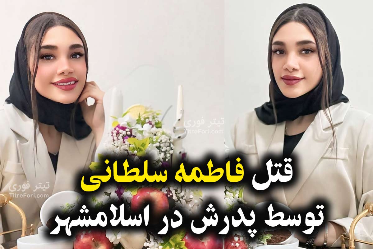 قتل فاطمه سلطانی توسط پدرش در اسلامشهر + عکس