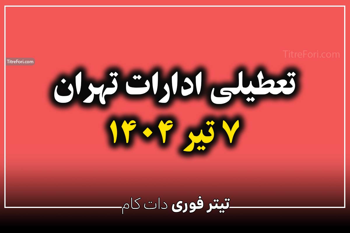 تعطیلی ادارات تهران فردا 7 تیر 1404 - آیا فردا تهران تعطیل است ؟