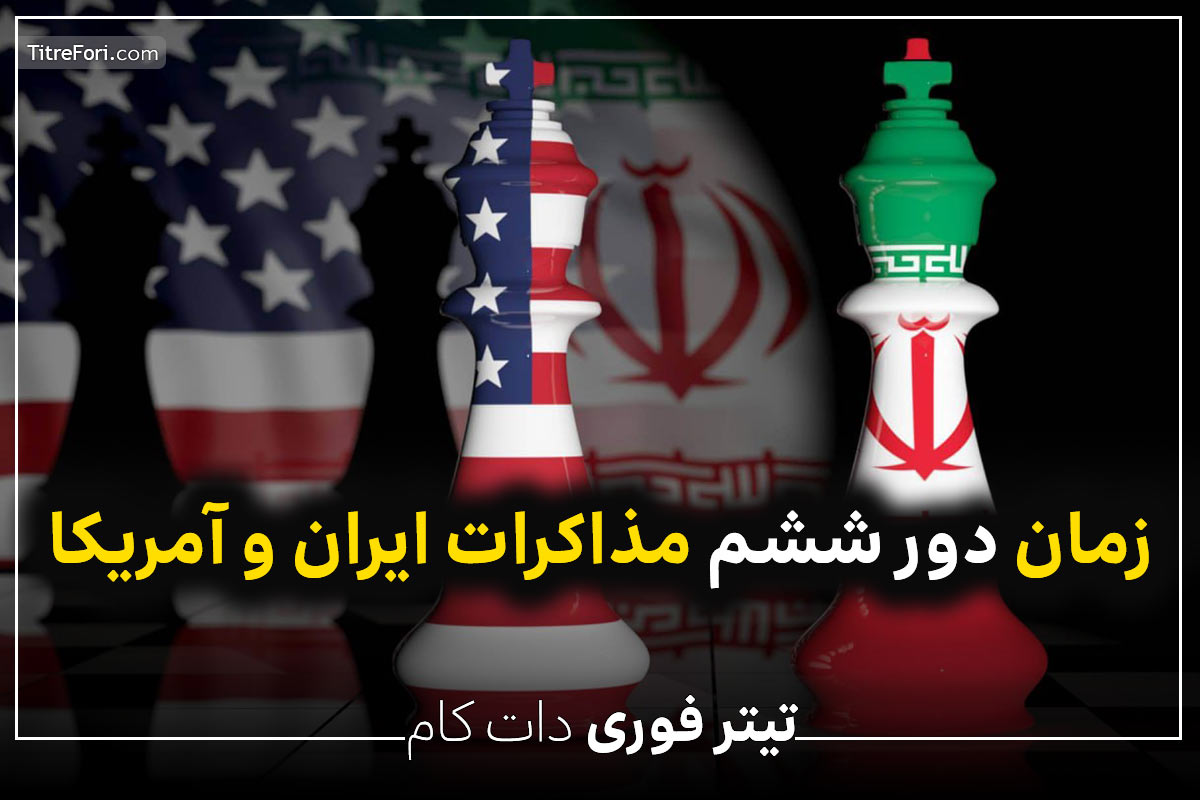 زمان دور ششم مذاکرات ایران و آمریکا مشخص شد + روز و ساعت مذاکرات دور ششم