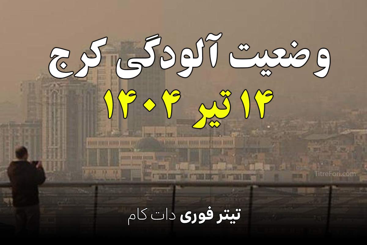 وضعیت آلودگی کرج / البرز امروز 14 تیر 1404 + جدول