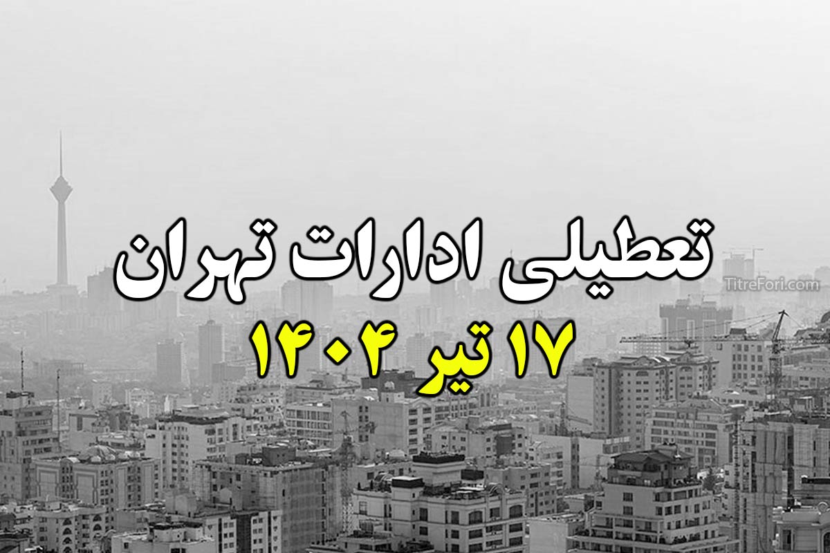 تعطیلی ادارات تهران فردا 17 تیر 1404 (سه شنبه)
